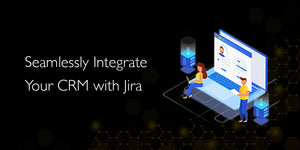 Why Should You Consider Integrating Your CRM with Jira?